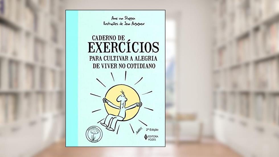 Caderno de Exercícios Para Cultivar a Alegria de Viver no Cotidiano, do autor Anne Van Stappen