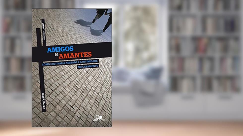 Amigos e amantes: Como cultivar a amizade e a intimidade no casamento (Cruciforme), do autor Joel Beeke