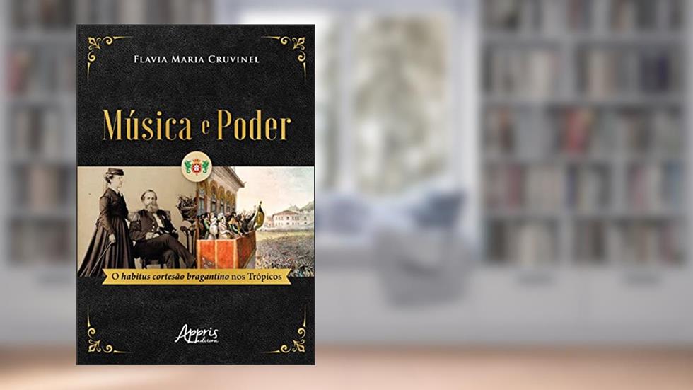 Música e Poder: O Habitus Cortesão Bragantino nos Trópicos, do autor Flavia Maria Cruvinel
