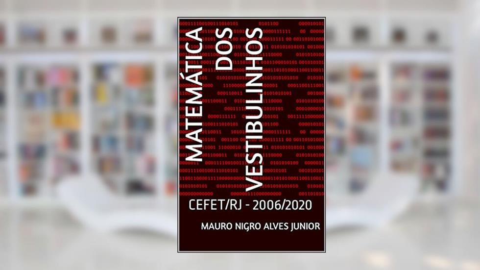 Matemática dos Vestibulinhos: CEFET/RJ - 2006/2020, do autor Mauro Nigro Alves Junior