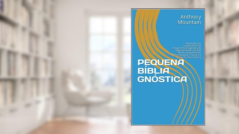 PEQUENA BÍBLIA GNÓSTICA: Revelação dos Impressionantes Pergaminhos Sagrados de Nag Hammadi e do Mar Morto, Apresentando Melquisedeque, Enoque e o Evangelho Pistis Sophia, do autor Anthony Mountain