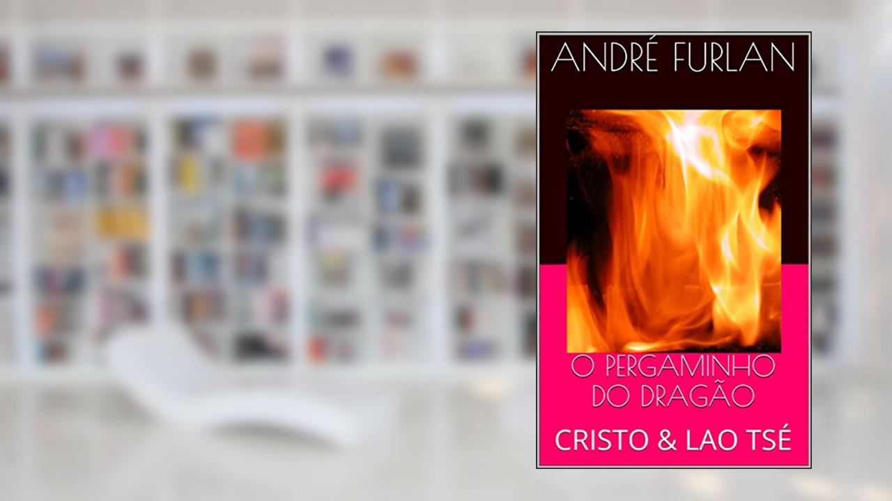O PERGAMINHO DO DRAGÃO: CRISTO & LAO TSÉ, do autor André Furlan