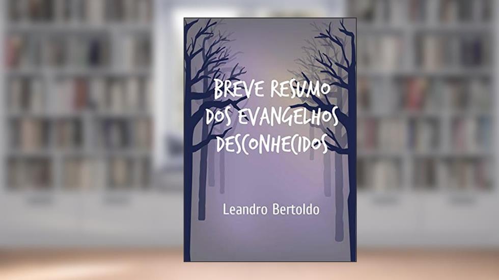 Breve Resumo dos Evangelhos Desconhecidos, do autor Leandro Bertoldo