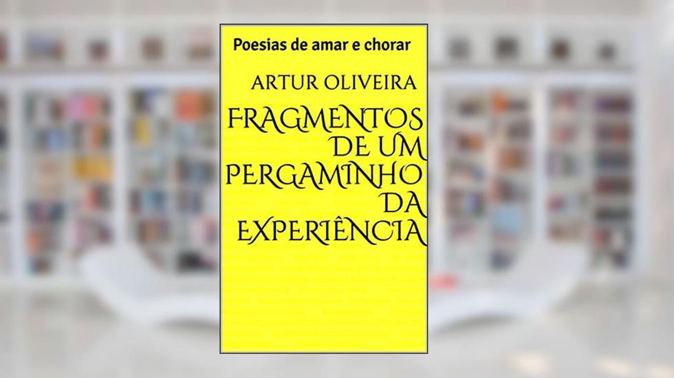 Fragmentos de um pergaminho da experiência: Poesias de amar e chorar, do autor Artur Oliveira