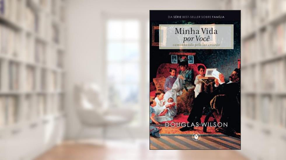 Minha Vida por Você: Caminhando pelo lar cristão, do autor Douglas Wilson