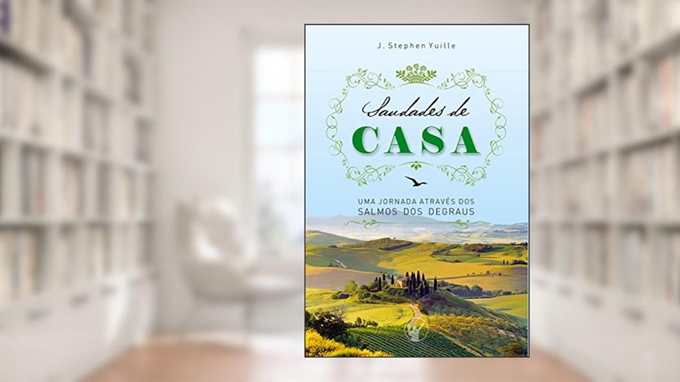 Saudades de Casa: Uma jornada através dos Salmos dos Degraus, do autor J. Stephen Yuille