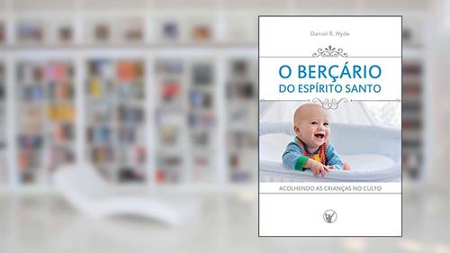 Capa de O Berçário do Espírito Santo: Acolhendo as crianças no culto, do autor Daniel R Hyde