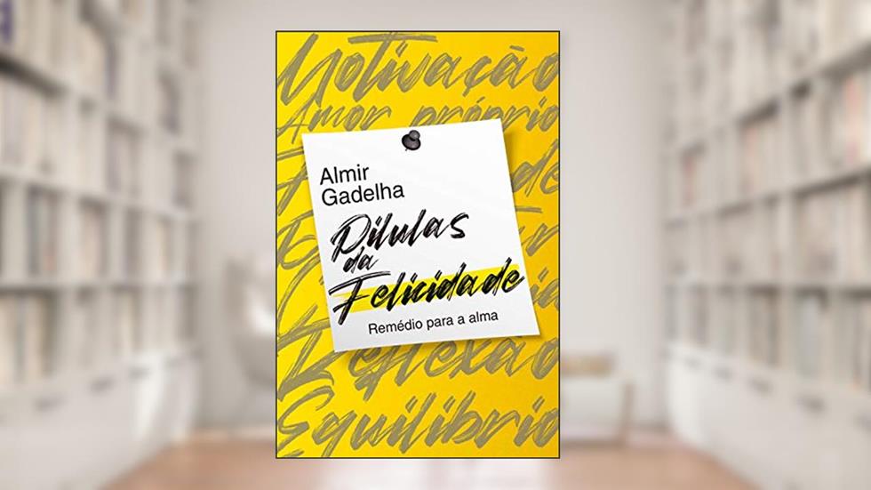 PÍLULAS DA FELICIDADE: MANUAL DE COMO SER FELIZ VERDADEIRAMENTE, do autor Almir Gadelha