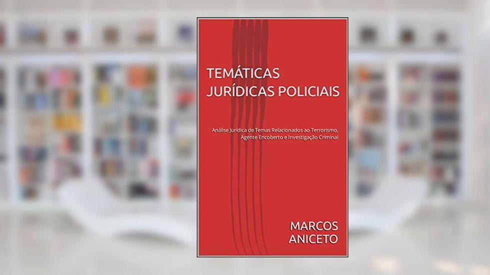 TEMÁTICAS JURÍDICAS POLICIAIS: Análise Jurídica de Temas Relacionados ao Terrorismo, Agente Encoberto e Investigação Criminal, do autor MARCOS ANICETO