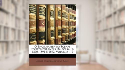 Capa de O Encilhamento: Scenas Contemporaneas Da Bolsa Em 1890, 1891 E 1892, Volumes 1-2, do autor Alfredo D'Escragnolle Taunay Taunay