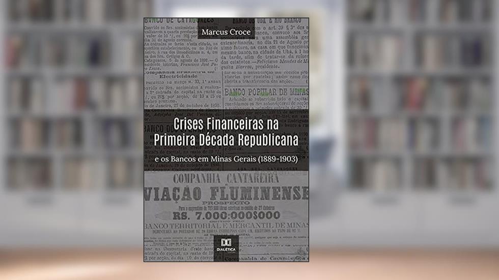Crises Financeiras na Primeira Década Republicana e os Bancos em Minas Gerais (1889-1903), do autor Marcus Croce