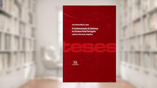 A Fundamentação da Sentença no Sistema Penal Português: Legitimar, Diferenciar, Simplificar, do autor José António Mouraz Lopes