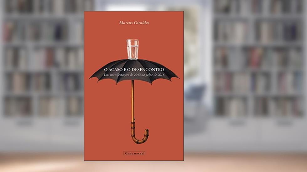 O Acaso e o Desencontro. As Manifestações de 2013 ao Golpe de 2016, do autor Marcos Giraldes