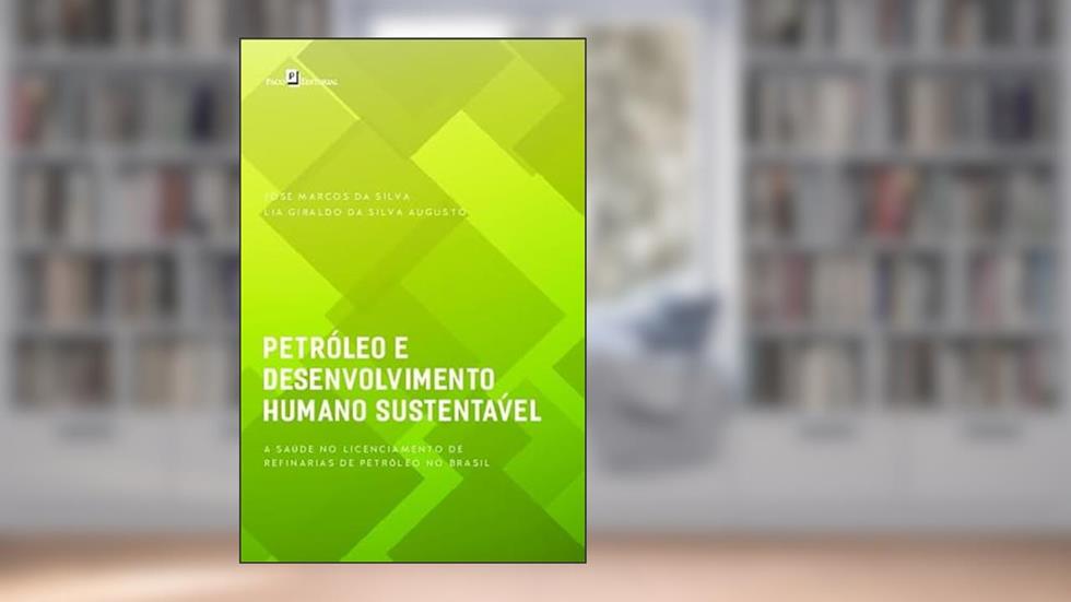 Petróleo e Desenvolvimento Humano Sustentável: a Saúde no Licenciamento de Refinarias de Petróleo no Brasil, do autor José Marcos da Silva; Lia Giraldo da Silva Augusto