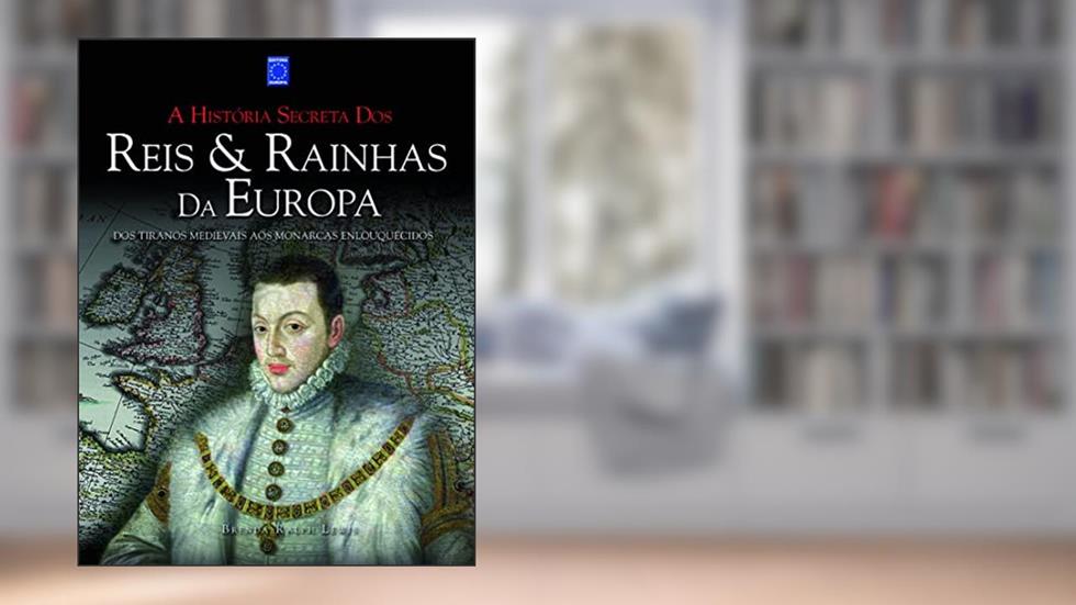 A História Secreta dos Reis & Rainhas da Europa: dos Tiranos Medievais aos Monarcas Enlouquecidos, do autor Brenda Ralph Lewis