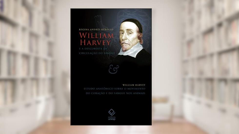 William Harvey e a descoberta da circulação do sangue: Estudo anatômico sobre o movimento do coração e do sangue nos animais, do autor Regina Andres Rebollo; William Harvey