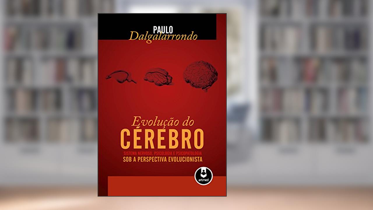 A Evolução do Cérebro: Sistema Nervoso, Psicologia e Psicopatologia sob a Perspectiva Evolucionista, do autor Paulo Dalgalarrondo