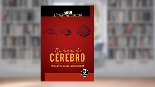 Capa de A Evolução do Cérebro: Sistema Nervoso, Psicologia e Psicopatologia sob a Perspectiva Evolucionista, do autor Paulo Dalgalarrondo