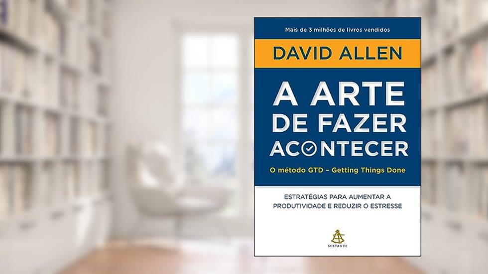 A arte de fazer acontecer: O método GTD - Getting Things Done: Estratégias para aumentar a produtividade e reduzir o estresse, do autor David Allen