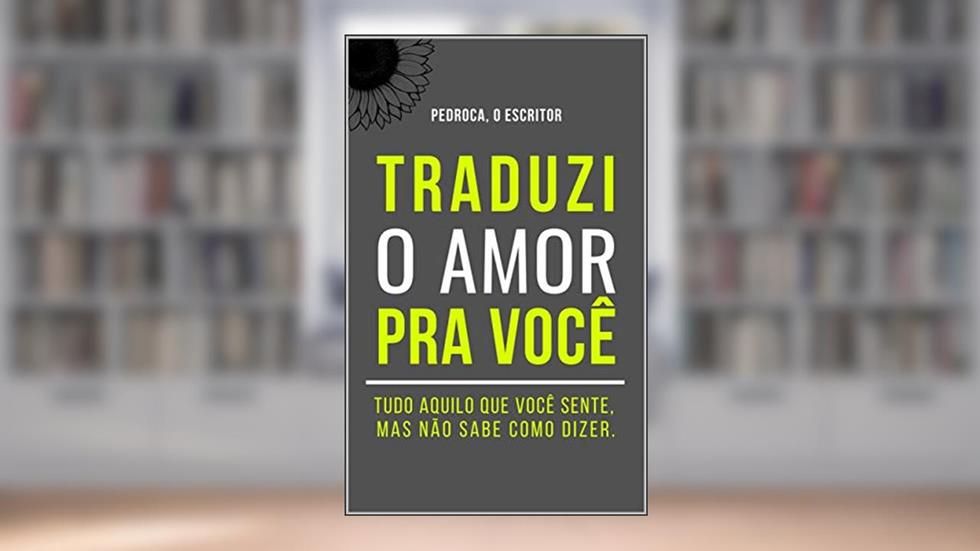 Traduzi o Amor Pra Você: Tudo aquilo que você sente, mas não sabe como dizer., do autor Pedroca