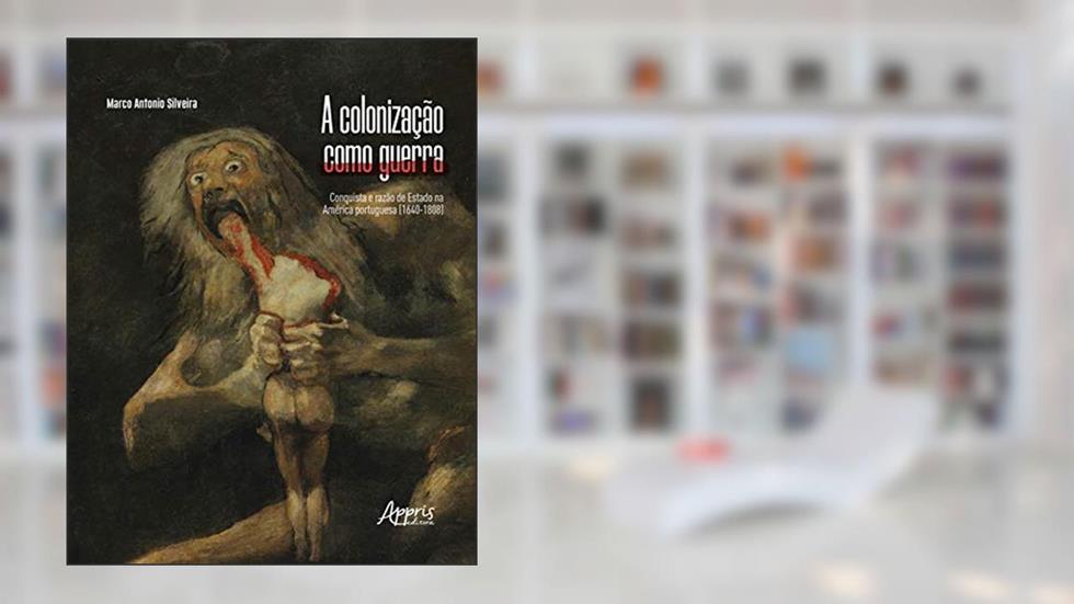 A colonização como guerra: conquista e razão de estado na América portuguesa (1640-1808), do autor Marco Antonio Silveira