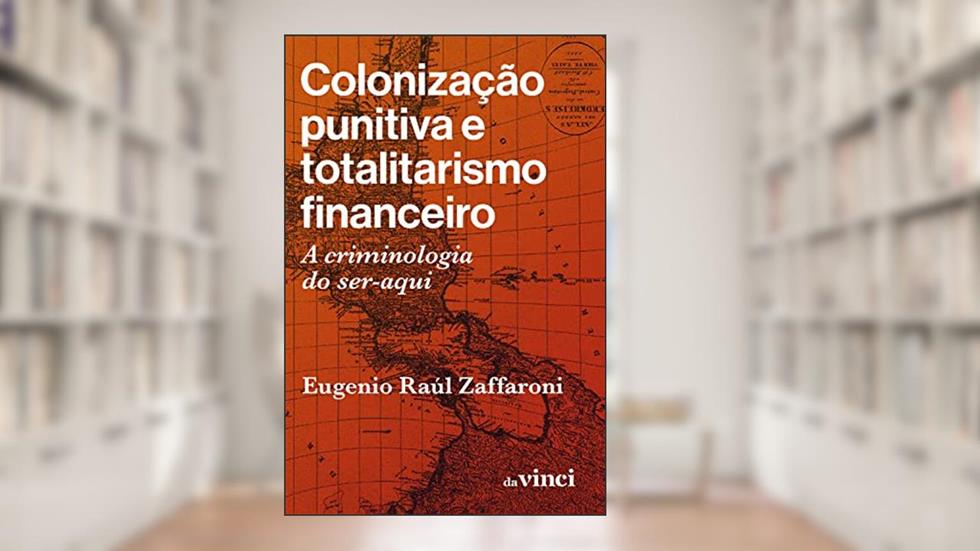 Colonização punitiva e totalitarismo financeiro: A criminologia do ser-aqui, do autor Eugenio Raúl Zaffaroni