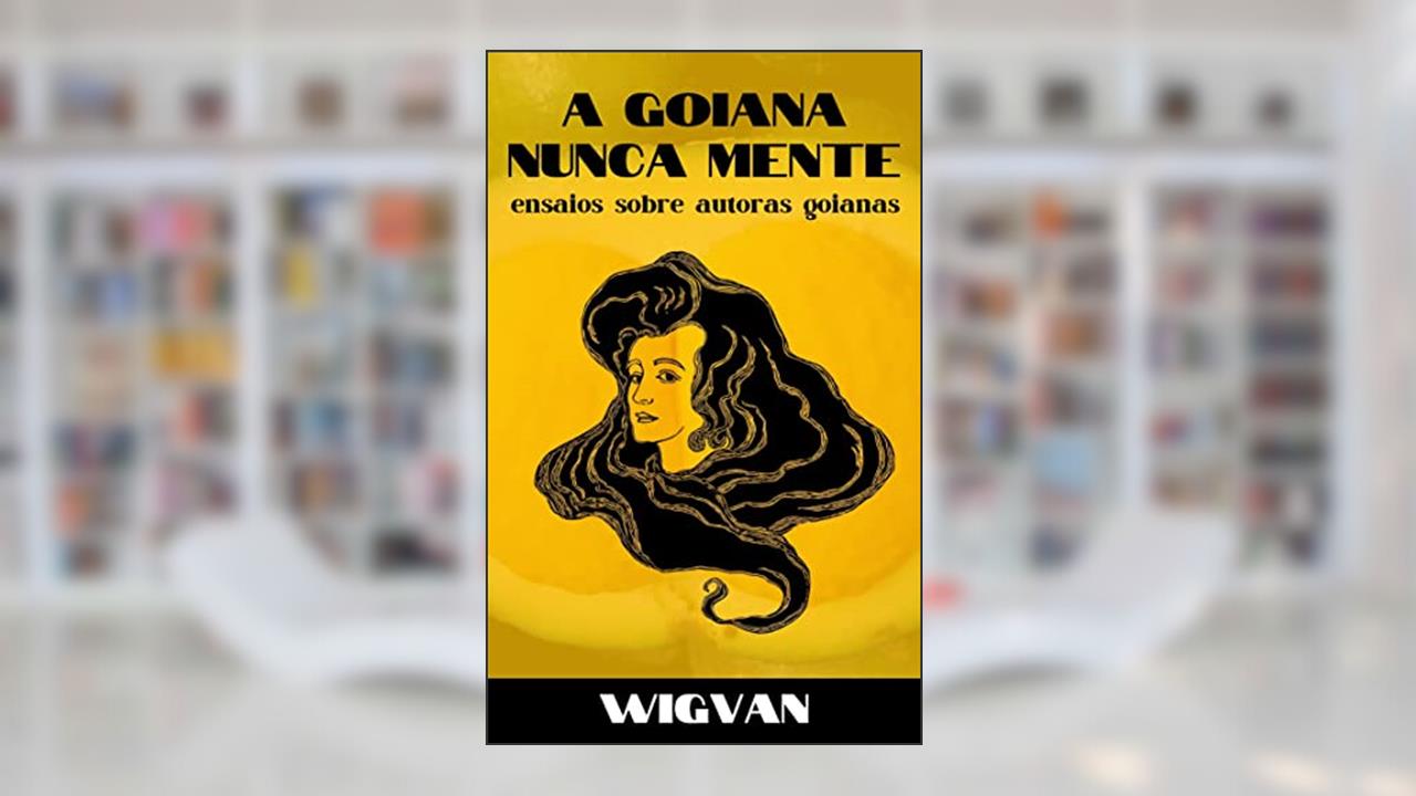 A goiana nunca mente: ensaios sobre autoras goianas, do autor Wigvan .