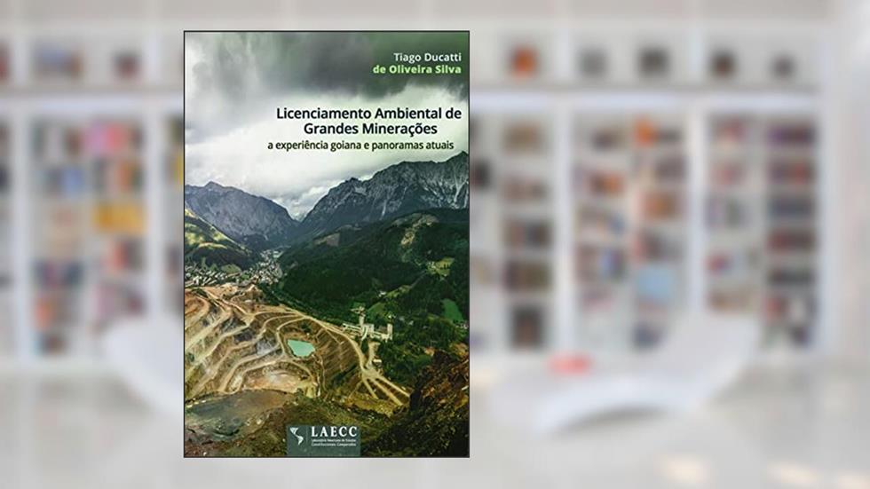 Licenciamento Ambiental de Grandes Minerações: a experiência goiana e panoramas atuais, do autor Tiago Ducatti de Oliveira Silva; Tiago de Oliveira Silva