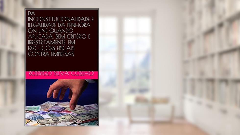 DA INCONSTITUCIONALIDADE E ILEGALIDADE DA PENHORA ON LINE QUANDO APLICADA, SEM CRITÉRIO E IRRESTRITAMENTE, EM EXECUÇÕES FISCAIS CONTRA EMPRESAS, do autor Rodrigo Silva Coelho