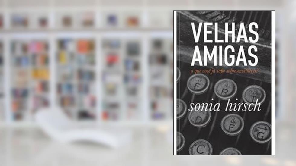 Velhas amigas: o que você já sabe sobre envelhecer, do autor sonia hirsch