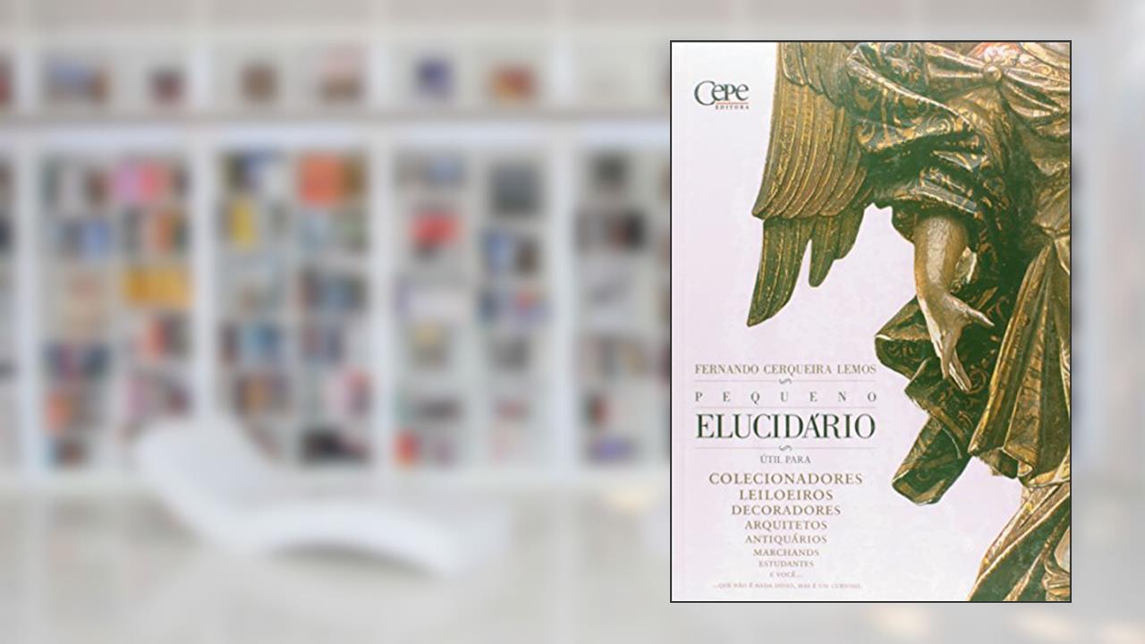 PEQUENO ELUCIDÁRIO - ÚTIL PARA COLECIONADORES, MARCHANDS, LEILOEIROS, DECORADORES, ARQUITETOS, ANTIQUÁRIOS, ESTUDANTES E VOCÊ...QUE NÃO É NADA DISSO MAS É UM CURIOSO, do autor FERNANDO CERQUEIRA LEMOS