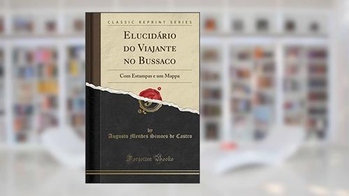 Capa de Elucidário do Viajante no Bussaco: Com Estampas e um Mappa (Classic Reprint), do autor Augusto Mendes Simoes de Castro