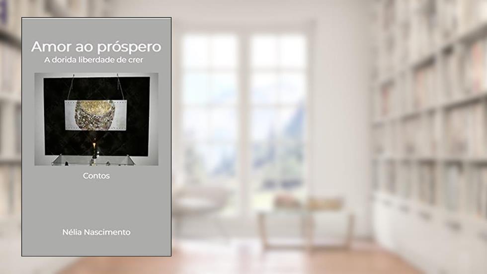 AMOR AO PRÓSPERO: A dorida liberdade de crer, do autor Nélia Nascimento