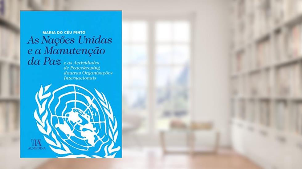 As Nações Unidas e a Manutenção da paz: e as Actividades de Peacekeeping Doutras Organizações Internacionais, do autor Maria do Céu de Pinho Ferreira Pinto
