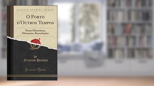 Capa de O Porto d'Outros Tempos: Notas Historticas, Memorias, Recordações (Classic Reprint), do autor Firmino Pereira