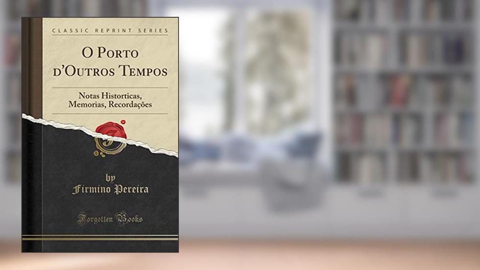 O Porto d'Outros Tempos: Notas Historticas, Memorias, Recordações (Classic Reprint), do autor Firmino Pereira