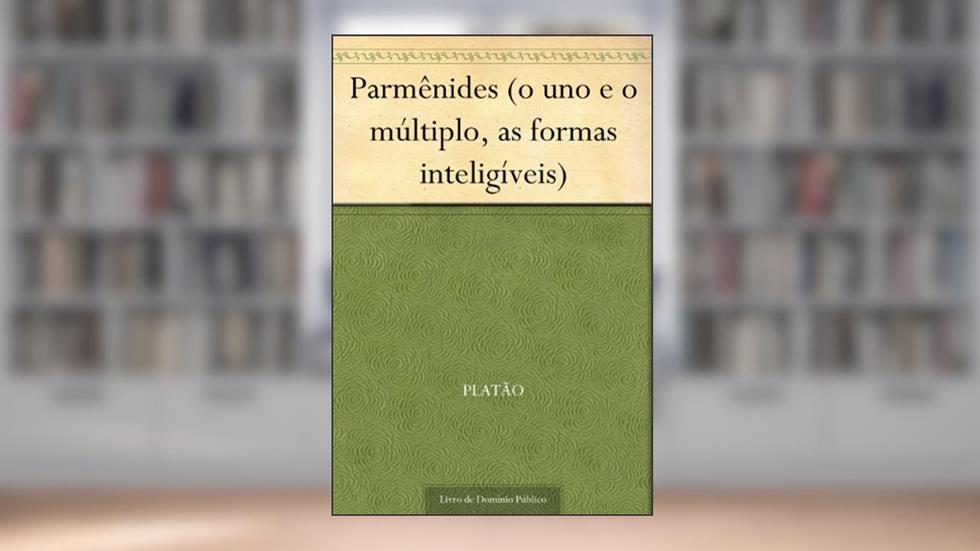 Parmênides (o uno e o múltiplo, as formas inteligíveis), do autor Platão
