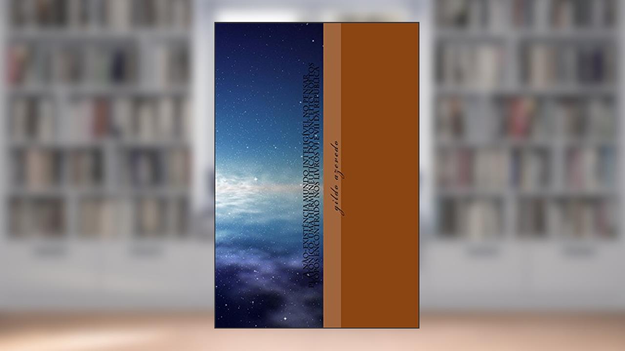 Uma hermenêutica do termo noétos topos, da Republica, traduzido pela Tradição por Muindo Inteligível (A não-existência do mundo das ideias no pensar platônico Livro 1), do autor gildo azevedo