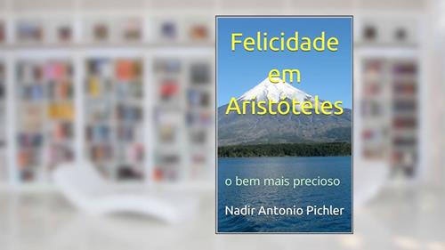 Capa de Felicidade em Aristóteles: o bem mais precioso da humanidade, do autor Nadir Antonio Pichler