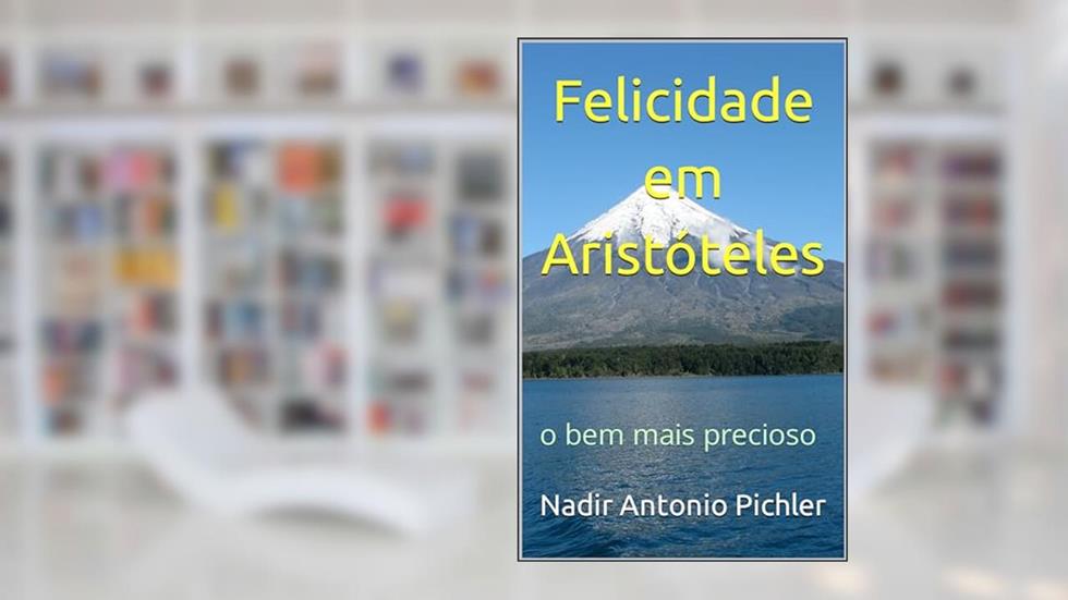 Felicidade em Aristóteles: o bem mais precioso da humanidade, do autor Nadir Antonio Pichler