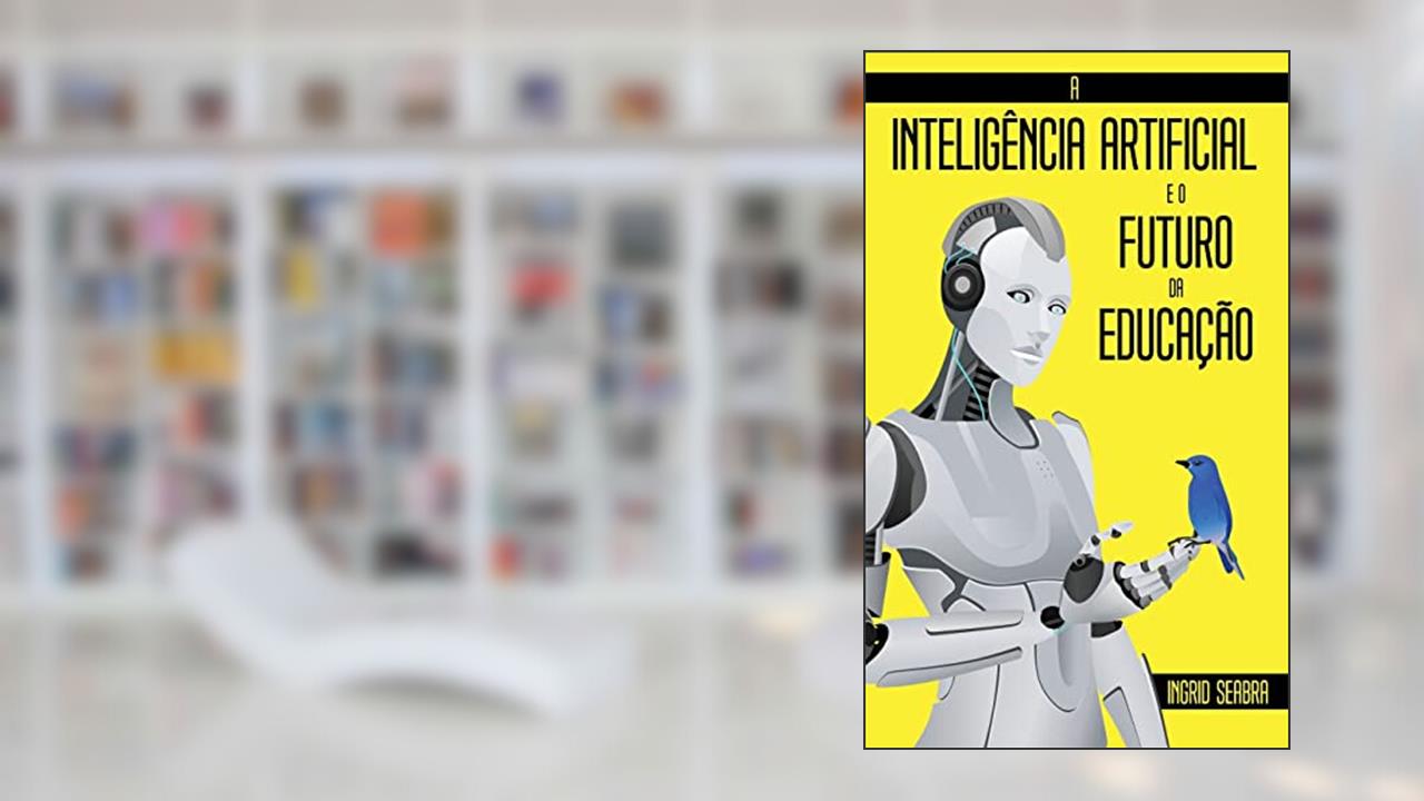 A Inteligência Artificial e o Futuro da Educação, do autor Ingrid Seabra