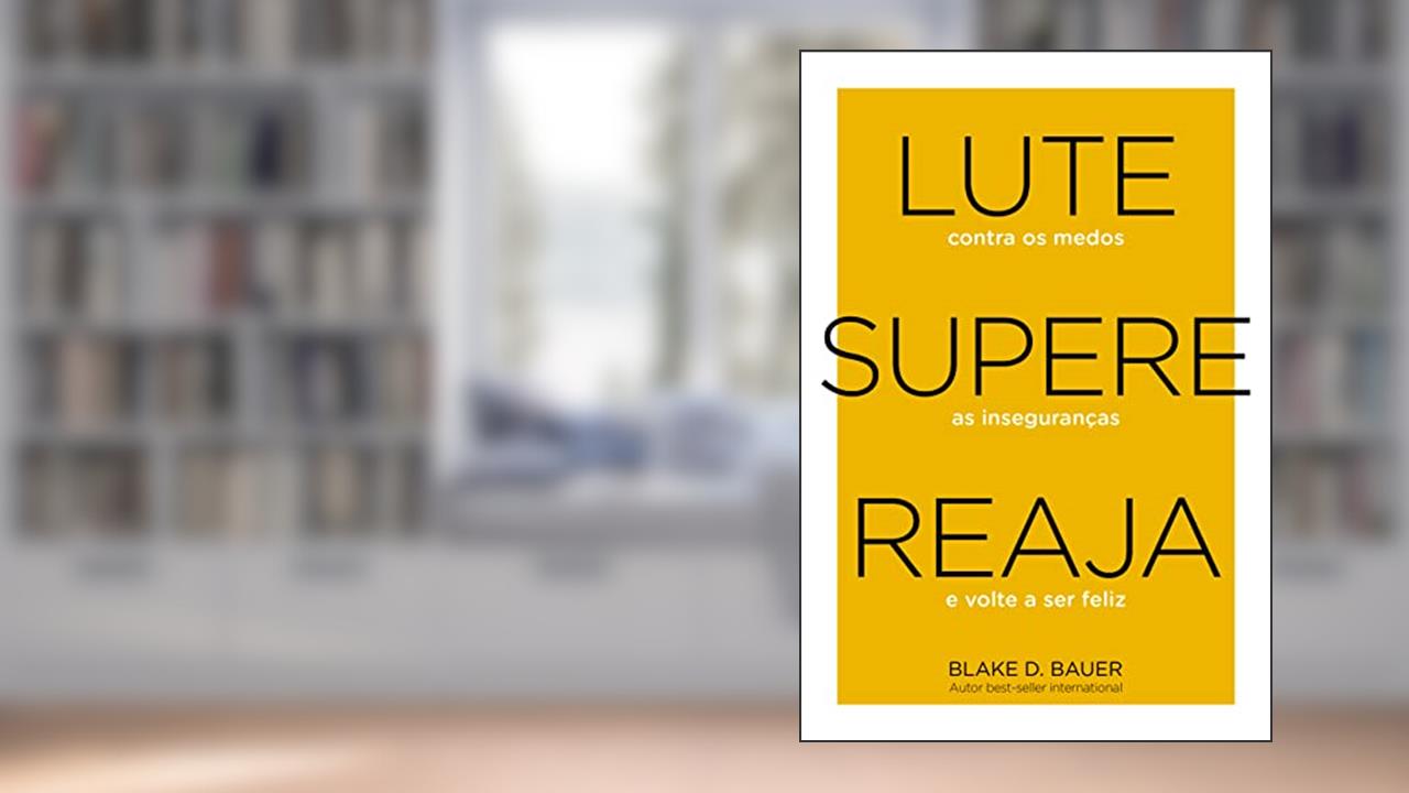 Lute. Supere. Reaja.: Lute contra os medos. Supere as inseguranças. Reaja e volte a ser feliz, do autor Blake D. Bauer