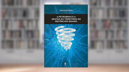 Capa de A Petrobrás e a gestão do território no Recôncavo Baiano, do autor Cristóvão Brito