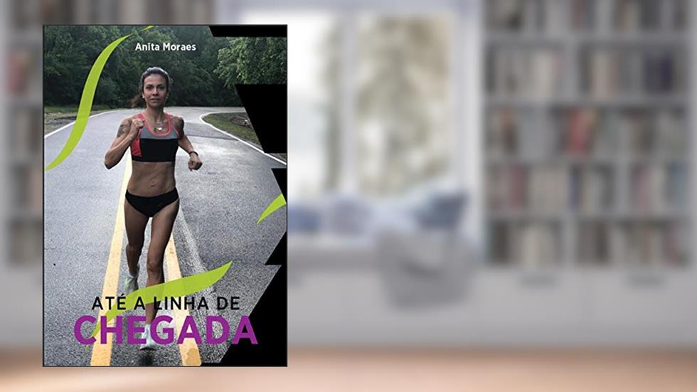 ATÉ A LINHA DE CHEGADA, do autor Anita Moraes