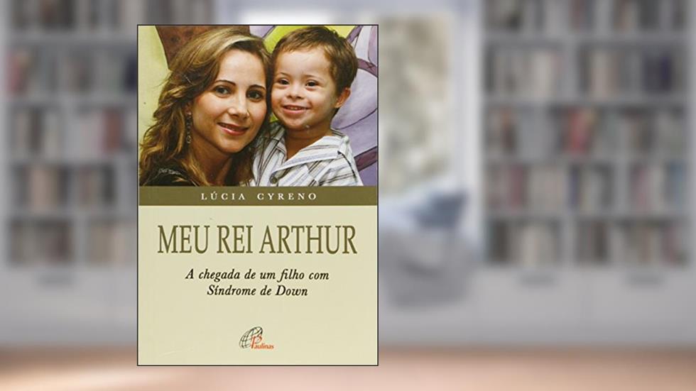 Meu rei Arthur: Chegada de um filho com síndrome de Down (A), do autor Lúcia Cyreno