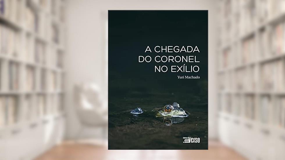 A Chegada do Coronel no Exílio, do autor Yuri Machado