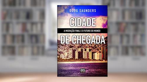 Capa de Cidade de Chegada: A migração final e o futuro do mundo, do autor Doug Saunders