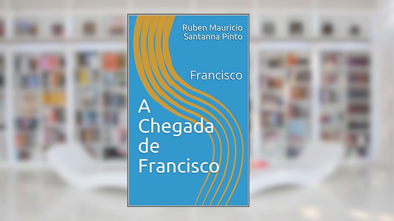 A Chegada de Francisco: Francisco (romances Livro 1), do autor Ruben Mauricio Santanna Pinto