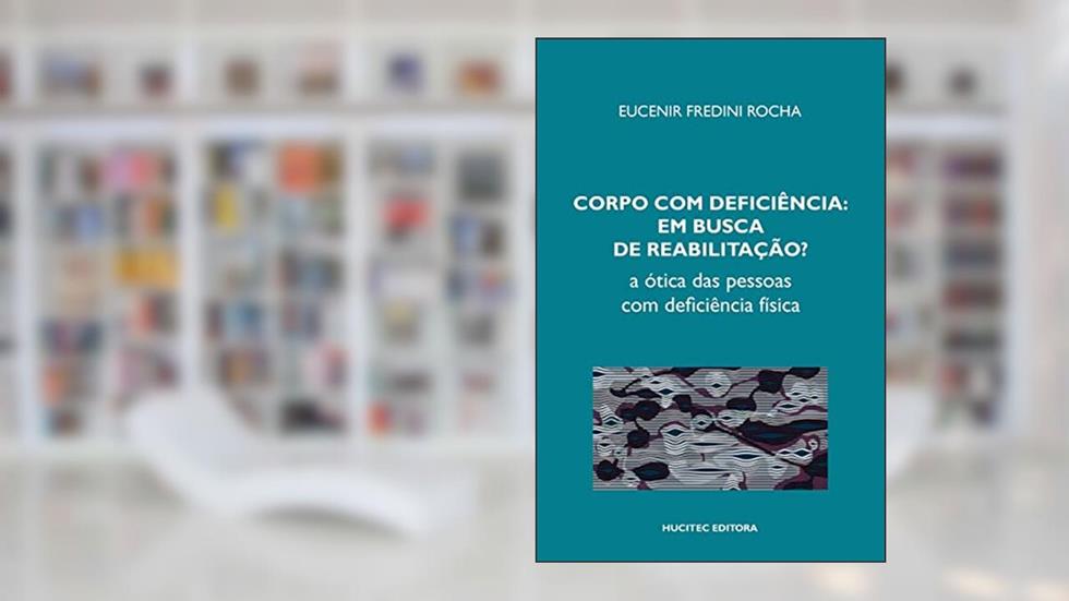 Corpo com deficiência em busca de reabilitação? A ótica das pessoas com deficiência física, do autor Eucenir Fredini Rocha