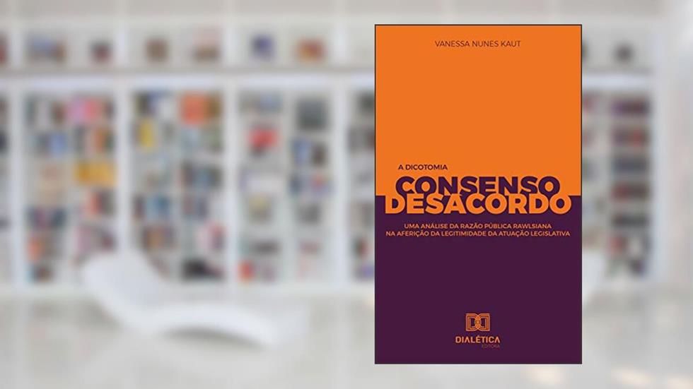 A Dicotomia Consenso e Desacordo: uma análise da razão pública rawlsiana na aferição da legitimidade da atuação legislativa, do autor Vanessa Nunes Kaut